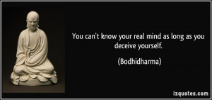 ... know your real mind as long as you deceive yourself. - Bodhidharma