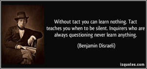 Without tact you can learn nothing. Tact teaches you when to be silent ...
