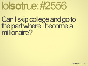 Can I skip college and go to the part where I become a millionaire?