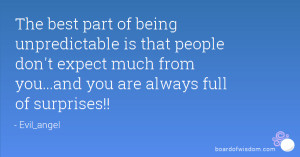 The best part of being unpredictable is that people don't expect much ...