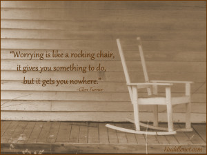 Worrying is like a rocking chair, it gives you something to do, but it ...