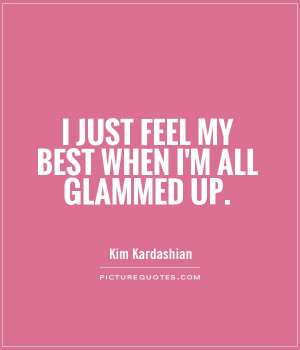 just feel my best when I'm all glammed up Picture Quote #1