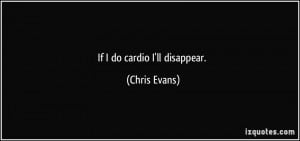 If I do cardio I'll disappear. - Chris Evans