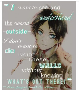 ... with out knowing what's out there!~~~ Eren Jaeger, Attack on Titan