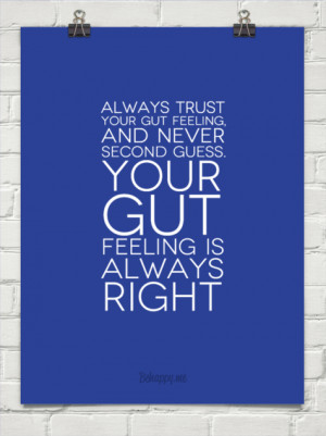 Always trust your gut feeling, and never second guess. your gut ...