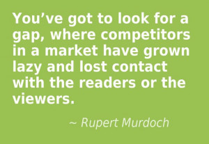 You’ve got to look for a gap, where competitors in a market have ...