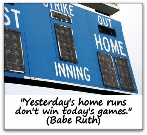 Yesterdays home runs dont win todays games Babe Ruth jpg