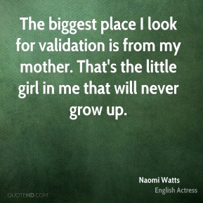 Naomi Watts - The biggest place I look for validation is from my ...