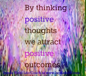 By thinking positive thoughts we attract positive outcomes.