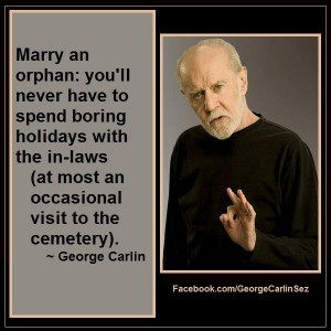 George Carlin Sez: 01028 Marry an orphan: you'll never have to spend ...