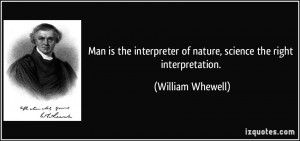 Man is the interpreter of nature, science the right interpretation ...