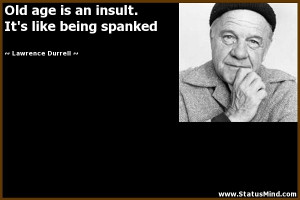 Old age is an insult It 39 s like being spanked Lawrence Durrell