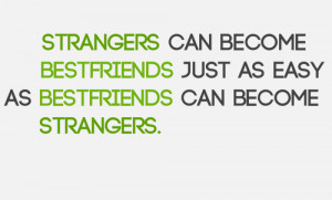 as strangers can become as best friends just as easy as bestfriends ...