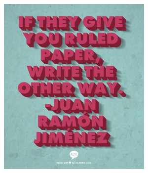 ... they give you ruled paper, write the other way. -Juan Ramón Jiménez
