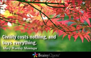 Civility costs nothing, and buys everything. - Mary Wortley Montagu