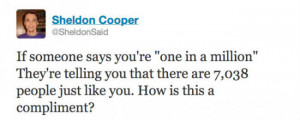 If someone says you’re one in a million… – Sheldon Cooper