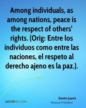 Among individuals, as among nations, peace is the respect of others ...