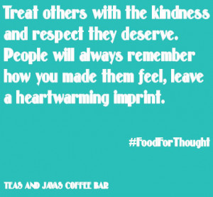Treat others with the kindness and respect they deserve