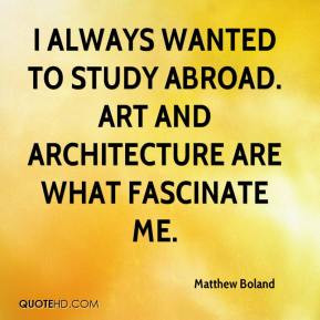 ... wanted to study abroad. Art and architecture are what fascinate me