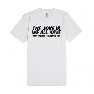 Description: The joke is, we all have the same punchline