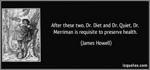 ... . Quiet, Dr. Merriman is requisite to preserve health. - James Howell