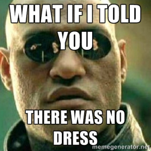 What If I Told You Meme - what if i told you there was no dress