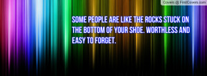 Some people are like the rocks stuck on the bottom of your shoe ...