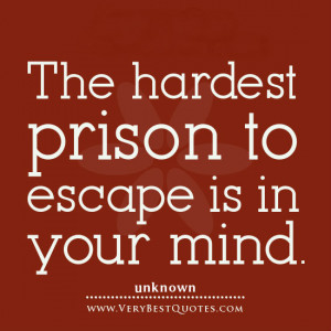 The hardest prison to escape is in your mind.