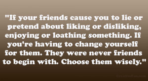 If your friends cause you to lie or pretend about liking or disliking ...