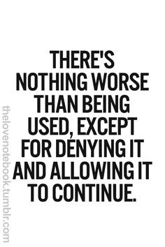 There's nothing worse than being used, except for denying it and ...