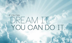 If you can dream it , you can do it . ”