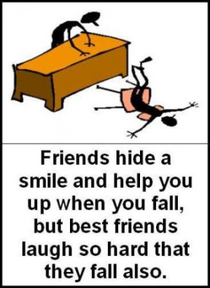 Friends hide a smile and help you up when you fall, but best friends ...