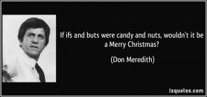 If ifs and buts were candy and nuts, wouldn't it be a Merry Christmas ...