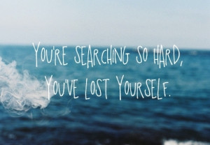 ... nuttt you have lost yourself you are searching so hard ocean quote
