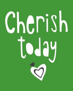 Cherish Today!