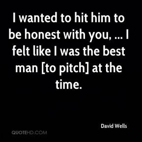 David Wells - I wanted to hit him to be honest with you, ... I felt ...