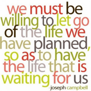 We must be willing to let go of the life we have planned, so as to ...