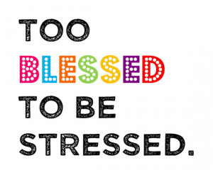 too blessed to be stressed
