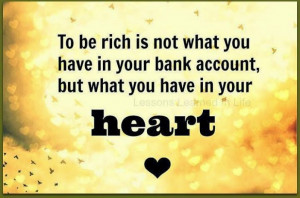 to be rich is not what you have in your bank account but what you have ...