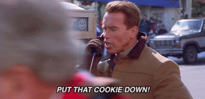 Arnold saying, “PUT THE COOKIE DOWN!” which I wish was my text ...