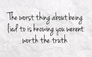 the worst thing about being lied to is knowing you werent worth the ...