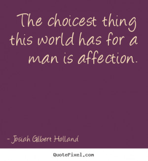 ... this world has for a man is.. Josiah Gilbert Holland best love quote
