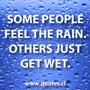 ... the rain others just get wet personally i love the rain how about you