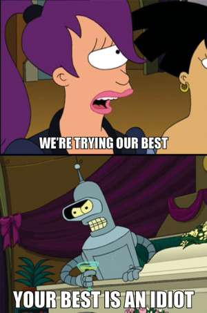 Futurama- Bender (Your best is an idiot!)