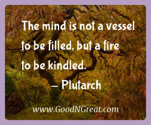 Plutarch Inspirational Quotes - The mind is not a vessel to be filled ...