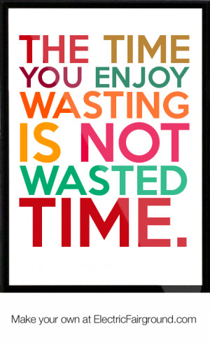 Time you enjoy wasting is not wasted time - Wise Quote
