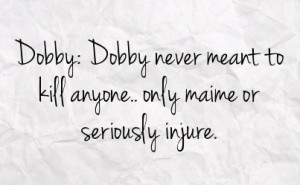 dobby dobby never meant to kill anyone only maime or seriously injure