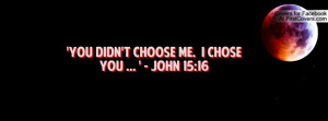 you didn't choose me. i chose you ... ' - john 15:16 , Pictures