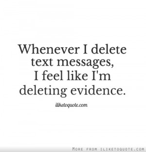 Whenever I delete text messages, I feel like I'm deleting evidence.