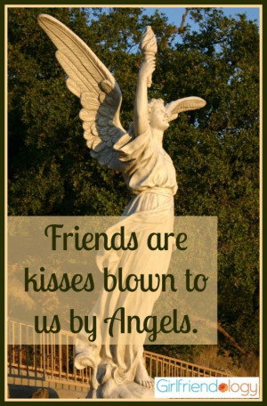 Friends are kisses blown to us by angels. ~Author Unknown #quote